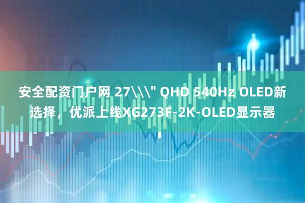 安全配资门户网 27\＂ QHD 540Hz OLED新选择，优派上线XG273F-2K-OLED显示器