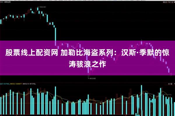股票线上配资网 加勒比海盗系列：汉斯·季默的惊涛骇浪之作