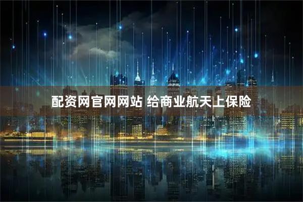 配资网官网网站 给商业航天上保险