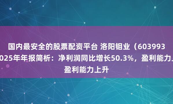 国内最安全的股票配资平台 洛阳钼业（603993）2025年年报简析：净利润同比增长50.3%，盈利能力上升